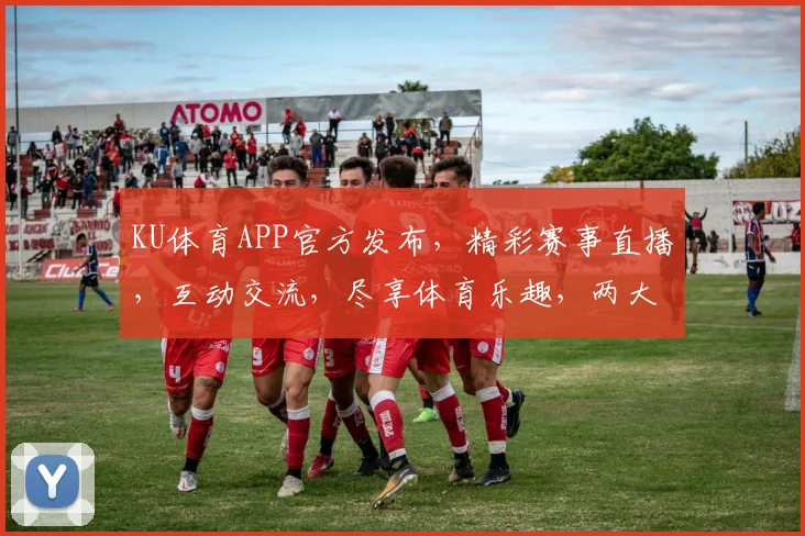 KU体育APP官方发布，精彩赛事直播，互动交流，尽享体育乐趣，两大特色功能，不容错过，速来体验