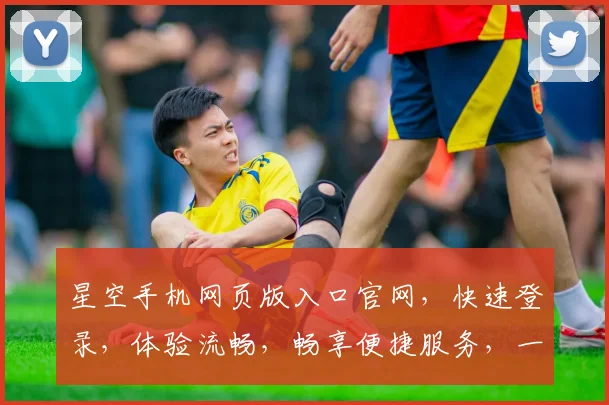 星空手机网页版入口官网，快速登录，体验流畅，畅享便捷服务，一站式解决。