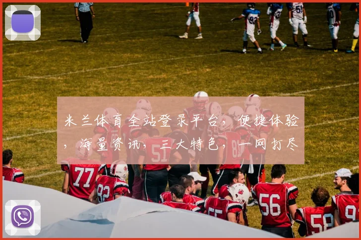 米兰体育全站登录平台，便捷体验，海量资讯，三大特色，一网打尽